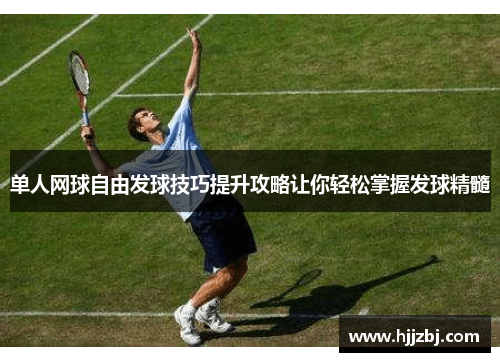 单人网球自由发球技巧提升攻略让你轻松掌握发球精髓