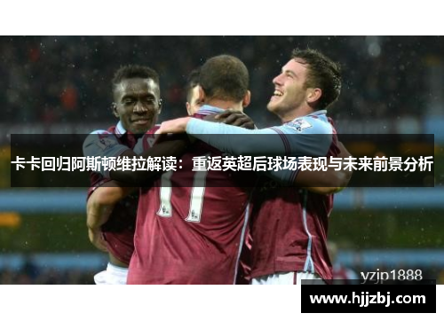 卡卡回归阿斯顿维拉解读：重返英超后球场表现与未来前景分析