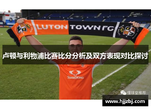 卢顿与利物浦比赛比分分析及双方表现对比探讨