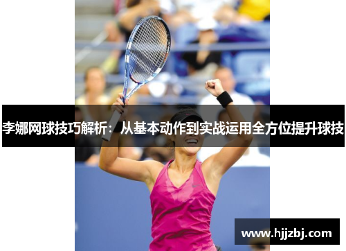 李娜网球技巧解析：从基本动作到实战运用全方位提升球技