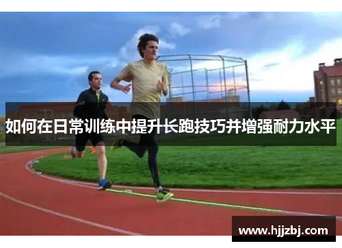 如何在日常训练中提升长跑技巧并增强耐力水平