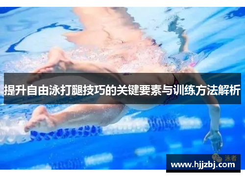 提升自由泳打腿技巧的关键要素与训练方法解析